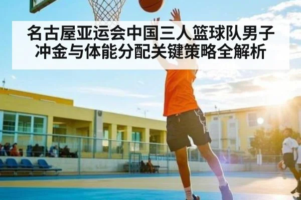 名古屋亚运会中国三人篮球队男子冲金与体能分配关键策略全解析