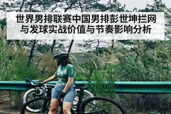 世界男排联赛中国男排彭世坤拦网与发球实战价值与节奏影响分析