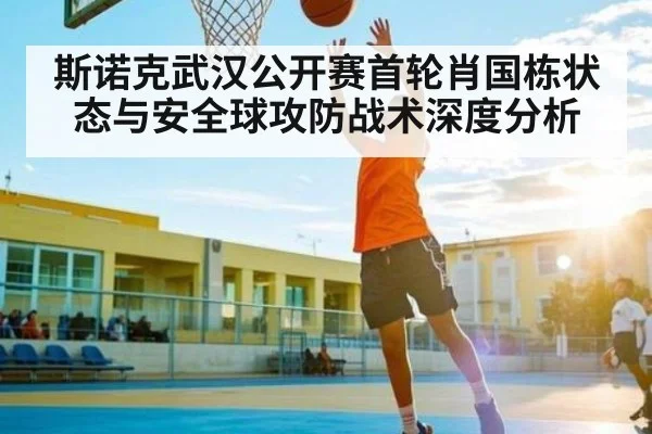 斯诺克武汉公开赛首轮肖国栋状态与安全球攻防战术深度分析