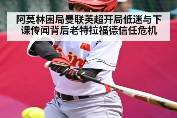 阿莫林困局曼联英超开局低迷与下课传闻背后老特拉福德信任危机