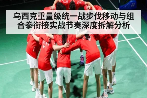 乌西克重量级统一战步伐移动与组合拳衔接实战节奏深度拆解分析